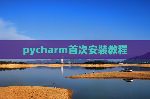 pycharm首次安装教程 pycharm首次安装教程